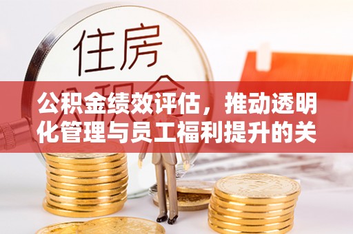 奎文公积金绩效评估，推动透明化管理与员工福利提升的关键
