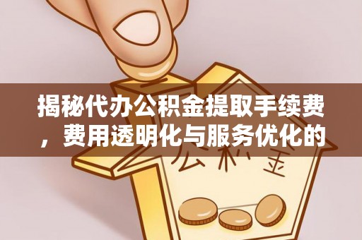 奎文揭秘代办公积金提取手续费，费用透明化与服务优化的关键