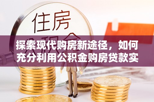奎文探索现代购房新途径，如何充分利用公积金购房贷款实现置业梦想