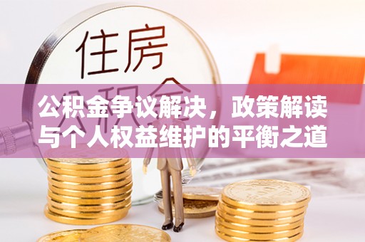奎文公积金争议解决，政策解读与个人权益维护的平衡之道
