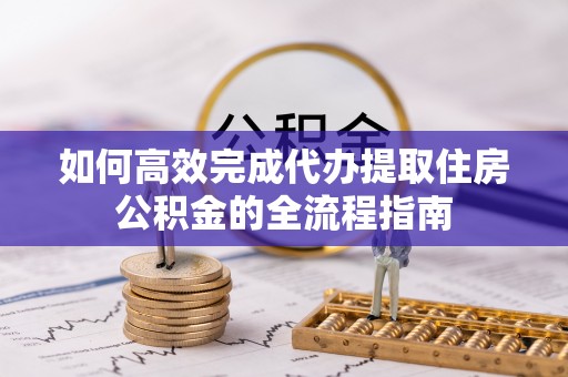 奎文如何高效完成代办提取住房公积金的全流程指南