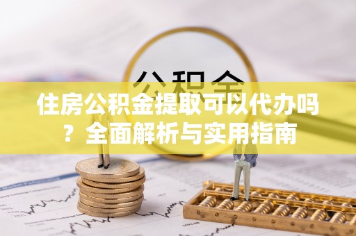 奎文住房公积金提取可以代办吗？全面解析与实用指南