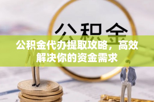 奎文公积金代办提取攻略，高效解决你的资金需求