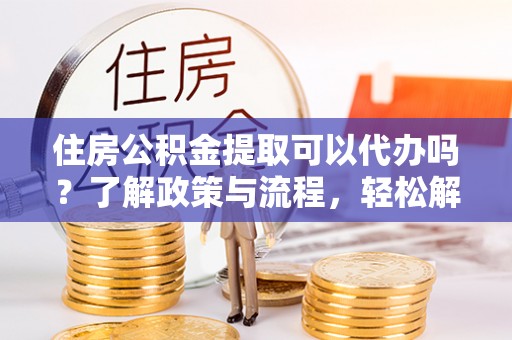 奎文住房公积金提取可以代办吗？了解政策与流程，轻松解决疑惑
