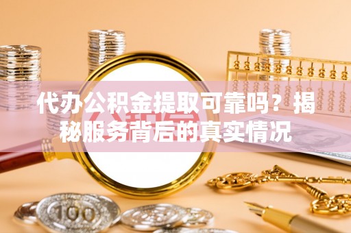 奎文代办公积金提取可靠吗？揭秘服务背后的真实情况
