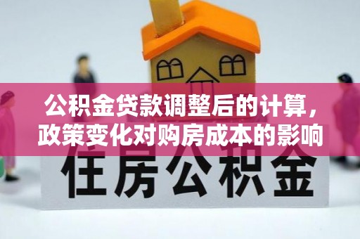 奎文公积金贷款调整后的计算，政策变化对购房成本的影响与应对策略