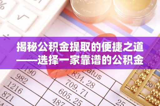 奎文揭秘公积金提取的便捷之道——选择一家靠谱的公积金提取代办公司