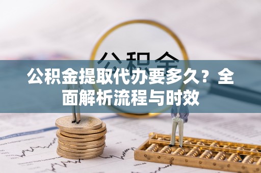 奎文公积金提取代办要多久？全面解析流程与时效