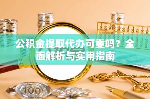 奎文公积金提取代办可靠吗？全面解析与实用指南