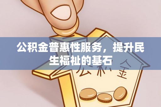 奎文公积金普惠性服务，提升民生福祉的基石