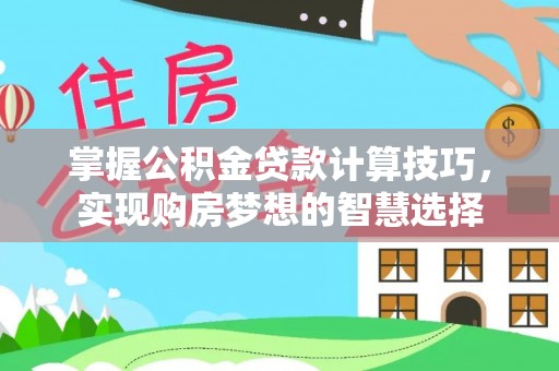 奎文掌握公积金贷款计算技巧，实现购房梦想的智慧选择