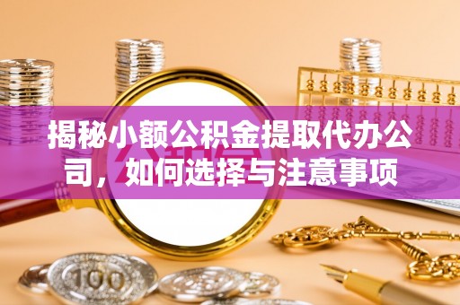 奎文揭秘小额公积金提取代办公司，如何选择与注意事项