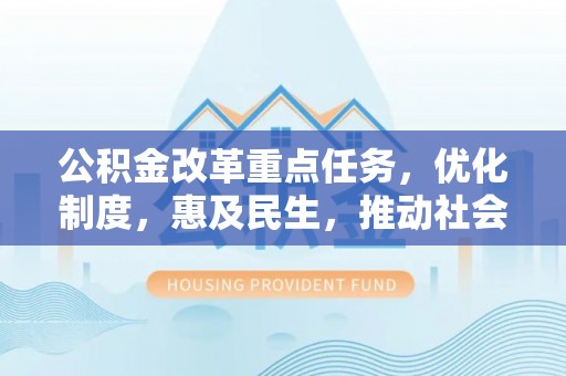 奎文公积金改革重点任务，优化制度，惠及民生，推动社会公平