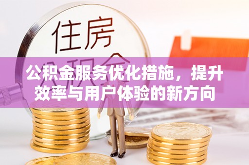奎文公积金服务优化措施，提升效率与用户体验的新方向