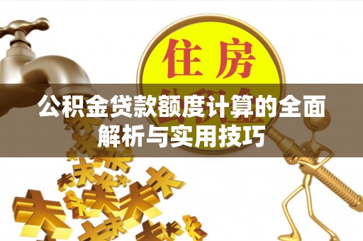 奎文公积金贷款额度计算的全面解析与实用技巧