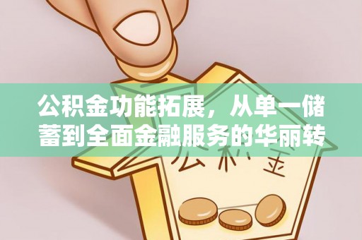 奎文公积金功能拓展，从单一储蓄到全面金融服务的华丽转身