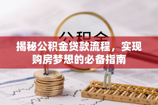 奎文揭秘公积金贷款流程，实现购房梦想的必备指南