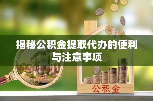 奎文揭秘公积金提取代办的便利与注意事项