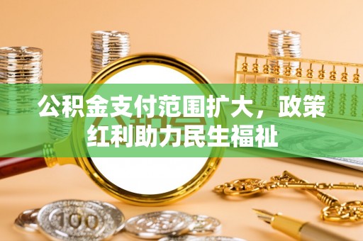 奎文公积金支付范围扩大，政策红利助力民生福祉