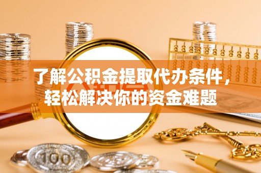 奎文了解公积金提取代办条件，轻松解决你的资金难题