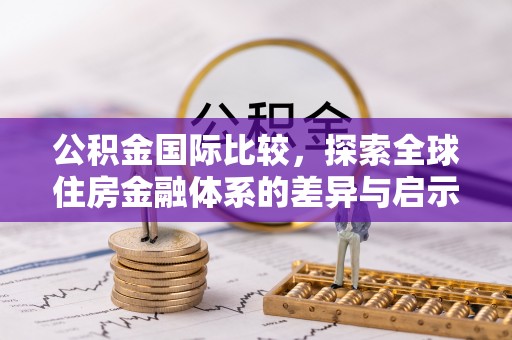 奎文公积金国际比较，探索全球住房金融体系的差异与启示
