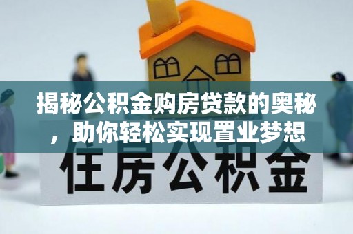 奎文揭秘公积金购房贷款的奥秘，助你轻松实现置业梦想
