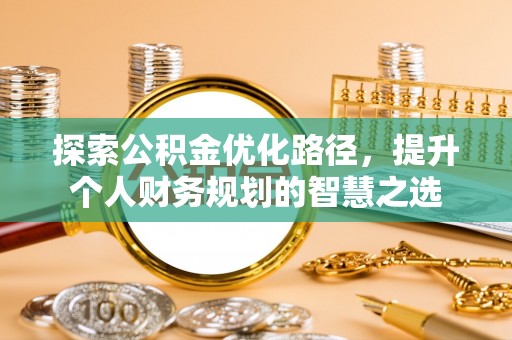 奎文探索公积金优化路径，提升个人财务规划的智慧之选