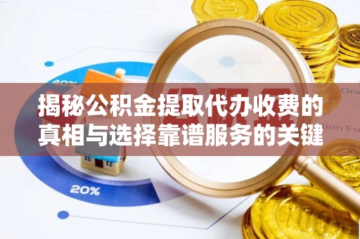 奎文揭秘公积金提取代办收费的真相与选择靠谱服务的关键