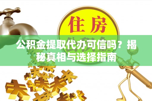 奎文公积金提取代办可信吗？揭秘真相与选择指南