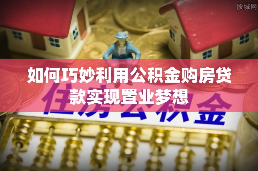 奎文如何巧妙利用公积金购房贷款实现置业梦想