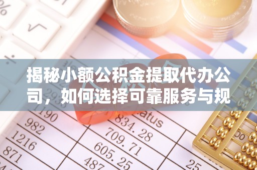奎文揭秘小额公积金提取代办公司，如何选择可靠服务与规避风险