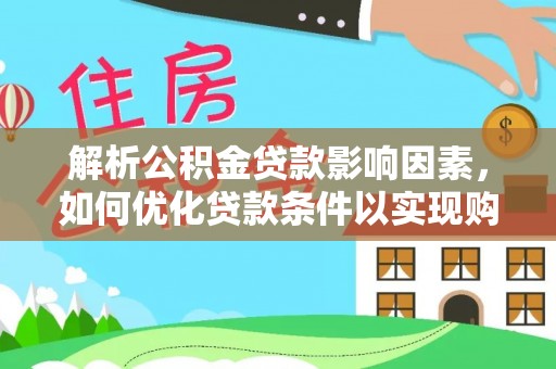 奎文解析公积金贷款影响因素，如何优化贷款条件以实现购房梦想