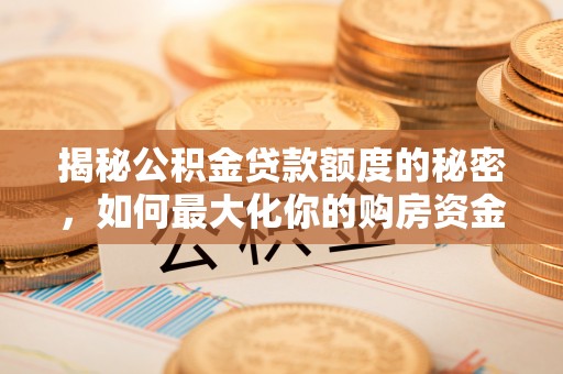 奎文揭秘公积金贷款额度的秘密，如何最大化你的购房资金