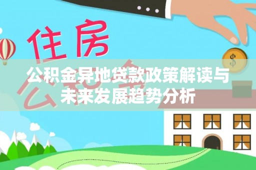 奎文公积金异地贷款政策解读与未来发展趋势分析