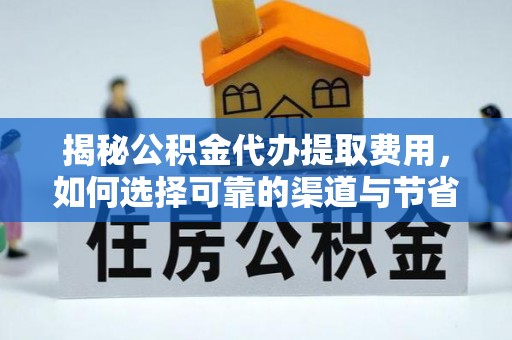 奎文揭秘公积金代办提取费用，如何选择可靠的渠道与节省成本