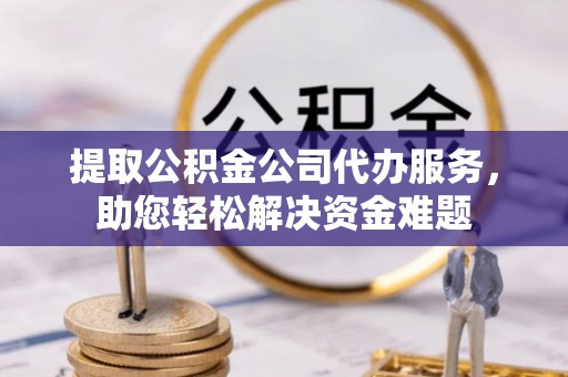 奎文提取公积金公司代办服务，助您轻松解决资金难题