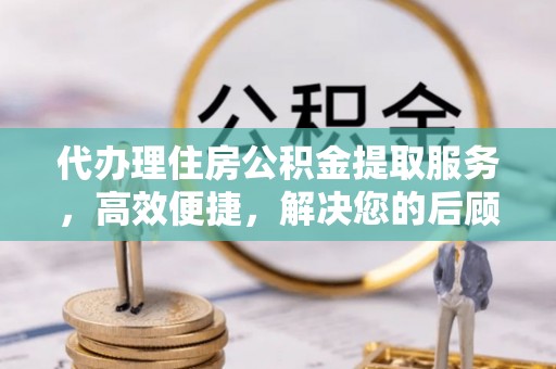 奎文代办理住房公积金提取服务，高效便捷，解决您的后顾之忧