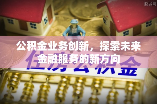 奎文公积金业务创新，探索未来金融服务的新方向