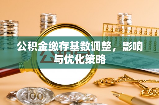奎文公积金缴存基数调整，影响与优化策略