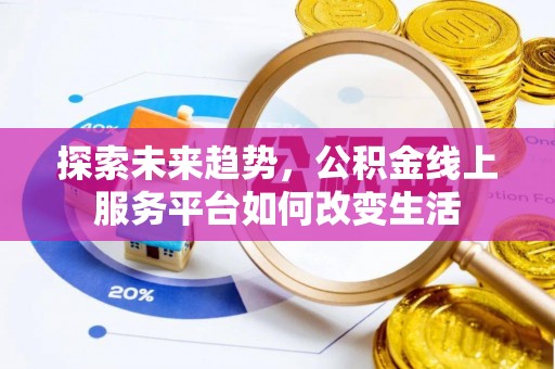 奎文探索未来趋势，公积金线上服务平台如何改变生活
