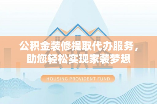 奎文公积金装修提取代办服务，助您轻松实现家装梦想