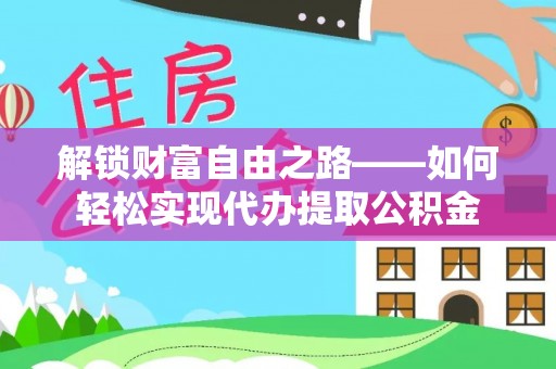 奎文解锁财富自由之路——如何轻松实现代办提取公积金