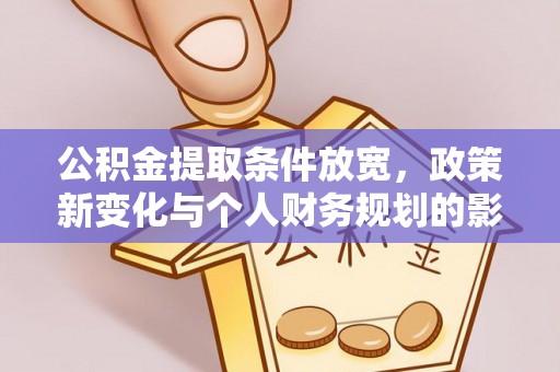 奎文公积金提取条件放宽，政策新变化与个人财务规划的影响