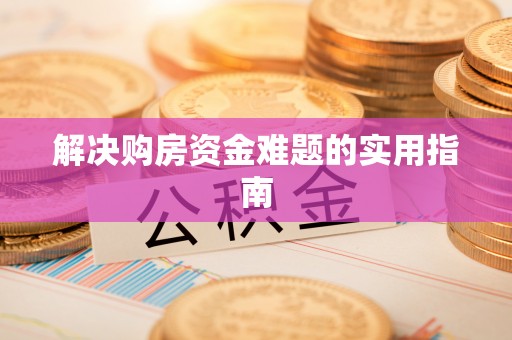 奎文解决购房资金难题的实用指南