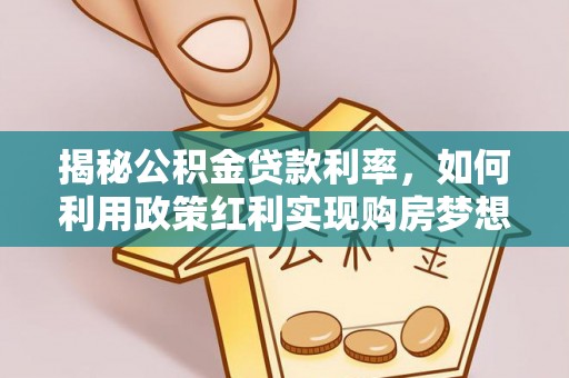 奎文揭秘公积金贷款利率，如何利用政策红利实现购房梦想？