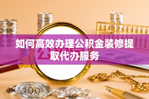 奎文如何高效办理公积金装修提取代办服务
