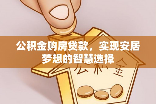 奎文公积金购房贷款，实现安居梦想的智慧选择