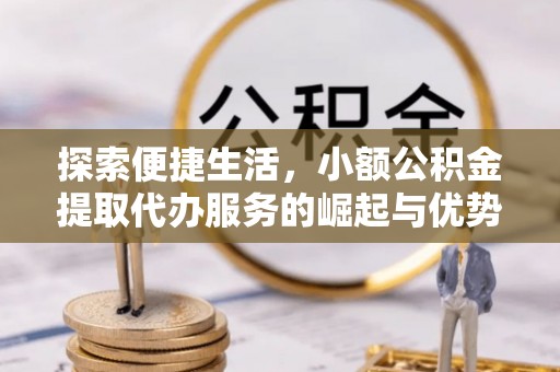 奎文探索便捷生活，小额公积金提取代办服务的崛起与优势