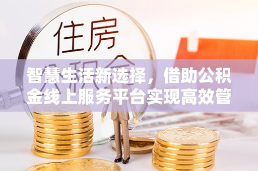 奎文智慧生活新选择，借助公积金线上服务平台实现高效管理