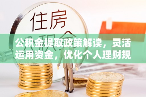 奎文公积金提取政策解读，灵活运用资金，优化个人理财规划